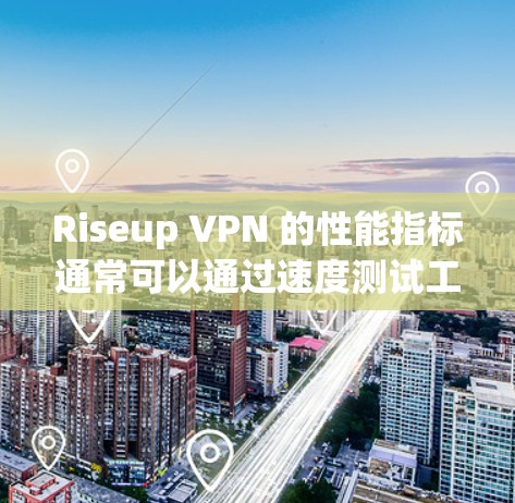 Riseup VPN 的性能指标通常可以通过速度测试工具来评估,以下是一些关键性能指标,以及可能的测试结果 Riseup VPN 的性能指标通常可以通过速度测试工具来评估,以下是一些关键性能指标,以及可能的测试结果