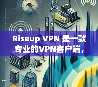 Riseup VPN 是一款专业的VPN客户端，适合快速、安全访问各种应用和网站。以下是详细的使用体验和一些关键点