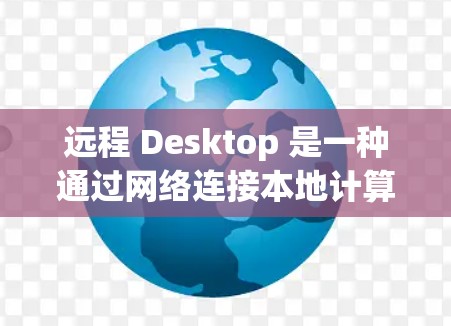 远程 Desktop 是一种通过网络连接本地计算机和远程服务器的软件工具。它主要用于在本地计算机上运行本地软件，如开发工具、数据分析工具、数据处理工具等，同时也能在远程服务器上运行这些工具