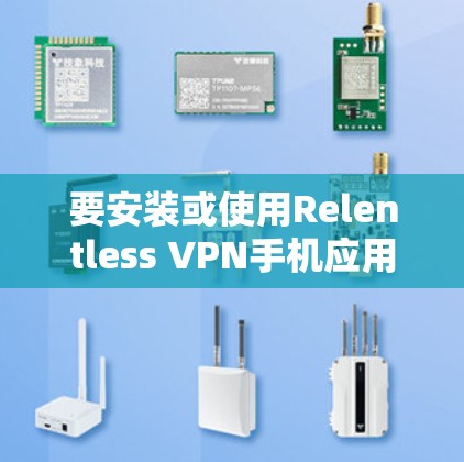 要安装或使用Relentless VPN手机应用,可以按照以下步骤进行 要安装或使用Relentless VPN手机应用,可以按照以下步骤进行
