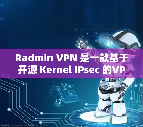 Radmin VPN 是一款基于开源 Kernel IPsec 的VPN服务,支持远程连接,提供多种协议和端口选择。以下是关于 Radmin VPN 远程连接体验的详细分析 Radmin VPN 是一款基于开源 Kernel IPsec 的VPN服务,支持远程连接,提供多种协议和端口选择。以下是关于 Radmin VPN 远程连接体验的详细分析