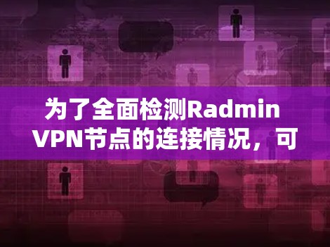 为了全面检测Radmin VPN节点的连接情况，可以按照以下步骤操作