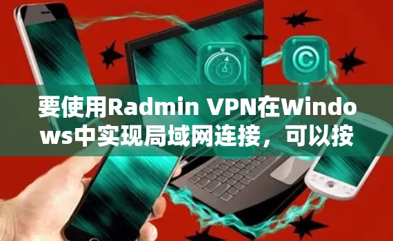 要使用Radmin VPN在Windows中实现局域网连接,可以按照以下步骤操作 要使用Radmin VPN在Windows中实现局域网连接,可以按照以下步骤操作