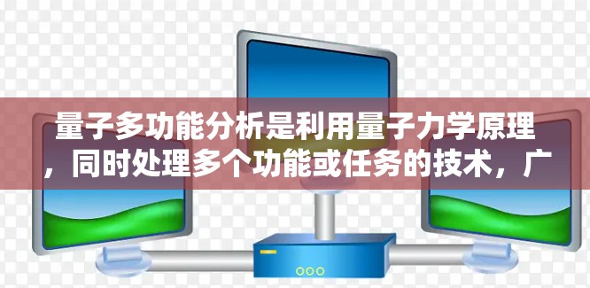 量子多功能分析是利用量子力学原理,同时处理多个功能或任务的技术,广泛应用于以下几个领域 量子多功能分析是利用量子力学原理,同时处理多个功能或任务的技术,广泛应用于以下几个领域