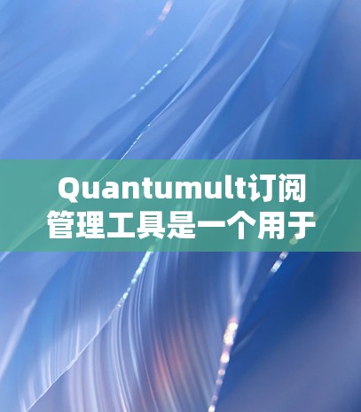 Quantumult订阅管理工具是一个用于管理订阅流程的软件应用。它通常用于处理新闻、邮件、视频和其他类型的订阅数据。以下是一些步骤和信息,帮助你了解如何导入和使用Quantumult订阅管理工具 Quantumult订阅管理工具是一个用于管理订阅流程的软件应用。它通常用于处理新闻、邮件、视频和其他类型的订阅数据。以下是一些步骤和信息,帮助你了解如何导入和使用Quantumult订阅管理工具