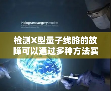 检测X型量子线路的故障可以通过多种方法实现,每种方法各有其适用场景和优势。以下是总结和推荐 检测X型量子线路的故障可以通过多种方法实现,每种方法各有其适用场景和优势。以下是总结和推荐