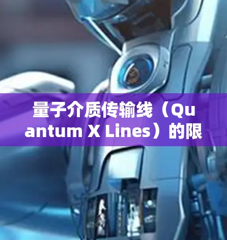 量子介质传输线(Quantum X Lines)的限速情况主要受到介质参数的影响,包括折射率、色散率、吸收率等,以及量子相干态的传播特性。以下是对这一问题的逐步分析和总结 量子介质传输线(Quantum X Lines)的限速情况主要受到介质参数的影响,包括折射率、色散率、吸收率等,以及量子相干态的传播特性。以下是对这一问题的逐步分析和总结