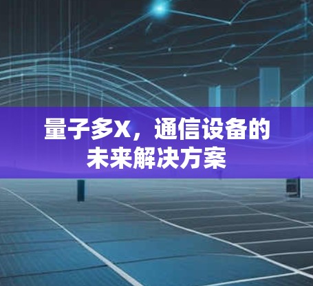 量子多X,通信设备的未来解决方案 量子多X,通信设备的未来解决方案