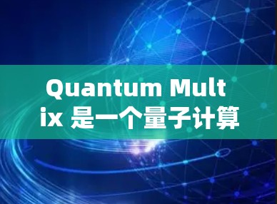 Quantum Mult ix 是一个量子计算设备,通常用于执行量子算法。以下是一个详细的Quantum Mult ix配置方法的步骤 Quantum Mult ix 是一个量子计算设备,通常用于执行量子算法。以下是一个详细的Quantum Mult ix配置方法的步骤