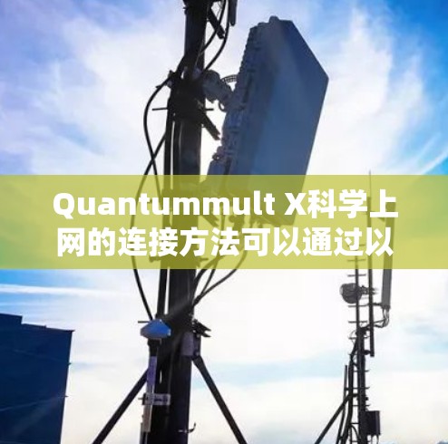 Quantummult X科学上网的连接方法可以通过以下步骤进行 Quantummult X科学上网的连接方法可以通过以下步骤进行
