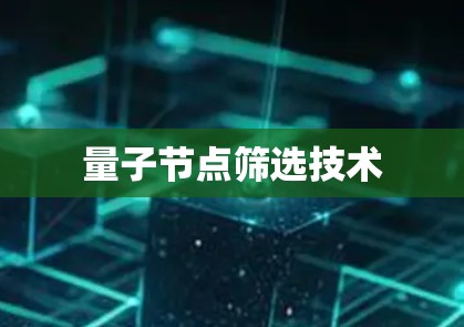 量子节点筛选技术 量子节点筛选技术