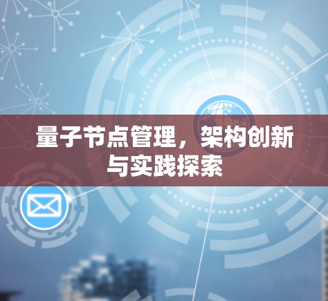 量子节点管理,架构创新与实践探索 量子节点管理,架构创新与实践探索