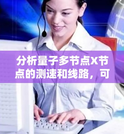 分析量子多节点X节点的测速和线路,可以从以下几个方面进行 分析量子多节点X节点的测速和线路,可以从以下几个方面进行