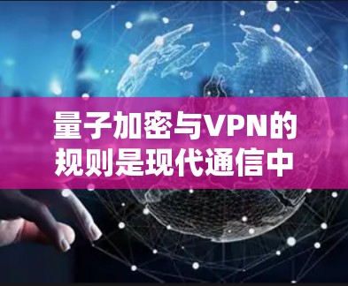 量子加密与VPN的规则是现代通信中的重要技术,涉及量子力学原理和加密机制。以下是对量子加密和VPN规则的详细分析 量子加密与VPN的规则是现代通信中的重要技术,涉及量子力学原理和加密机制。以下是对量子加密和VPN规则的详细分析