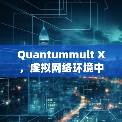 Quantummult X,虚拟网络环境中的高效访问控制与身份验证解决方案 Quantummult X,虚拟网络环境中的高效访问控制与身份验证解决方案