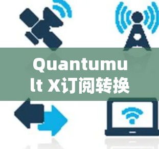 Quantumult X订阅转换可能是指某个订阅服务或产品(如Quantumult X)的订阅数量和转换率。订阅转换通常指的是从用户购买到使用服务或产品的过程中,转换的比率 Quantumult X订阅转换可能是指某个订阅服务或产品(如Quantumult X)的订阅数量和转换率。订阅转换通常指的是从用户购买到使用服务或产品的过程中,转换的比率