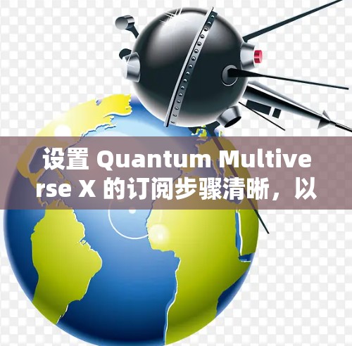 设置 Quantum Multiverse X 的订阅步骤清晰,以下是一个详细指南,帮助你顺利实现订阅 设置 Quantum Multiverse X 的订阅步骤清晰,以下是一个详细指南,帮助你顺利实现订阅