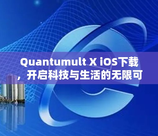 Quantumult X iOS下载,开启科技与生活的无限可能 Quantumult X iOS下载,开启科技与生活的无限可能