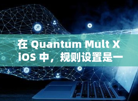 在 Quantum Mult X iOS 中,规则设置是一个功能强大的工具,用于管理设备设置的规则,以确保设置的正确性和一致性。以下是关于规则设置的详细指南 在 Quantum Mult X iOS 中,规则设置是一个功能强大的工具,用于管理设备设置的规则,以确保设置的正确性和一致性。以下是关于规则设置的详细指南