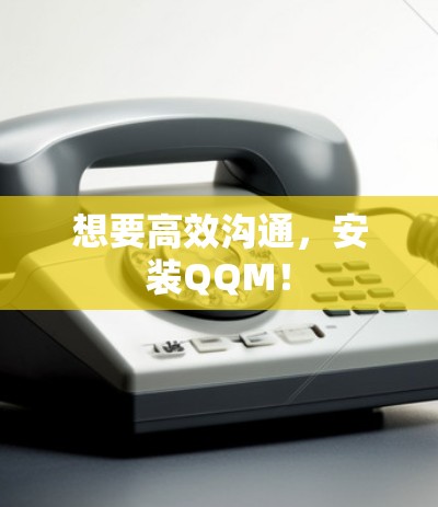 想要高效沟通，安装QQM！