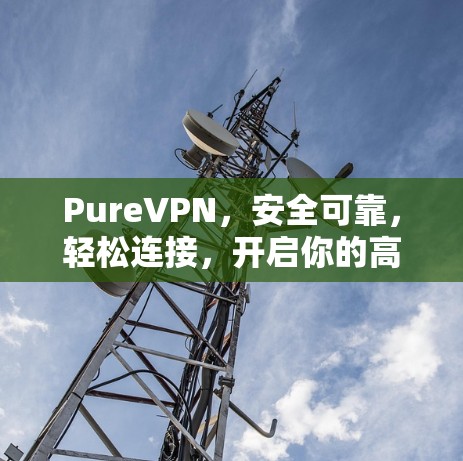 PureVPN,安全可靠,轻松连接,开启你的高效VPN之旅 PureVPN,安全可靠,轻松连接,开启你的高效VPN之旅