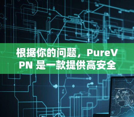 根据你的问题，PureVPN 是一款提供高安全性、高覆盖范围和平滑用户体验的轻量级VPN 应用。以下是对 PureVPN 的总结和推荐