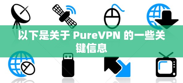 以下是关于 PureVPN 的一些关键信息 以下是关于 PureVPN 的一些关键信息