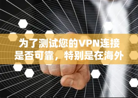 为了测试您的VPN连接是否可靠,特别是在海外访问时,可以按照以下步骤进行测试 为了测试您的VPN连接是否可靠,特别是在海外访问时,可以按照以下步骤进行测试