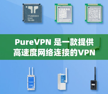 PureVPN 是一款提供高速度网络连接的VPN产品,其真实速度通常会接近或超过 1 Gbps(千兆比特每秒)以下是关于 PureVPN 真实速度测试的一些关键信息和建议 PureVPN 是一款提供高速度网络连接的VPN产品,其真实速度通常会接近或超过 1 Gbps(千兆比特每秒)以下是关于 PureVPN 真实速度测试的一些关键信息和建议