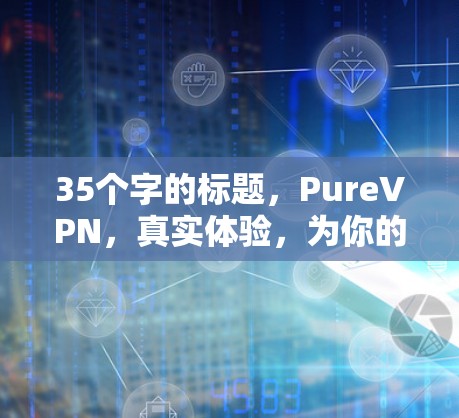 35个字的标题，PureVPN，真实体验，为你的网络速度找上手手册
