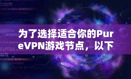 为了选择适合你的PureVPN游戏节点,以下是分步骤的优化建议 为了选择适合你的PureVPN游戏节点,以下是分步骤的优化建议