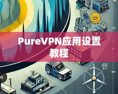 PureVPN应用设置教程 PureVPN应用设置教程