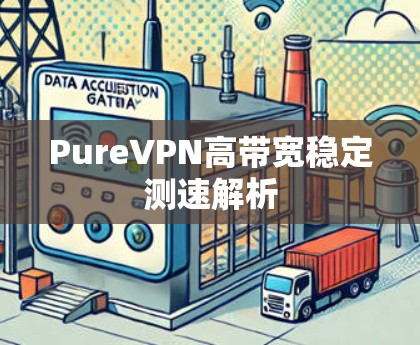 PureVPN高带宽稳定测速解析 PureVPN高带宽稳定测速解析