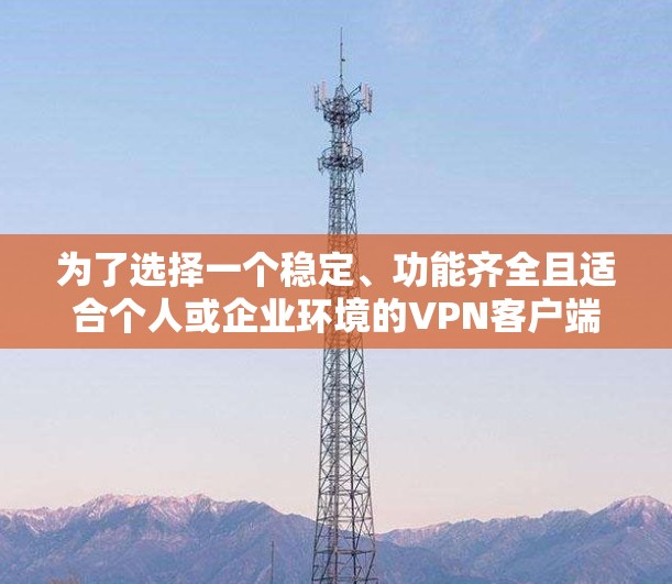 为了选择一个稳定、功能齐全且适合个人或企业环境的VPN客户端,以下是一些关键考虑因素和推荐 为了选择一个稳定、功能齐全且适合个人或企业环境的VPN客户端,以下是一些关键考虑因素和推荐