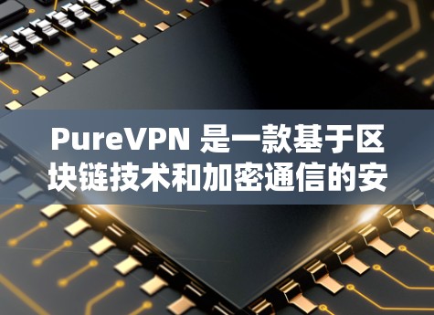 PureVPN 是一款基于区块链技术和加密通信的安全VPN软件，以其极高的安全性和可靠性和隐私保障而闻名。以下是关于 PureVPN 的热门版本下载信息
