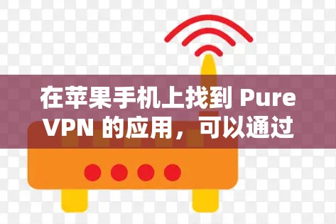 在苹果手机上找到 PureVPN 的应用,可以通过以下步骤进行 在苹果手机上找到 PureVPN 的应用,可以通过以下步骤进行