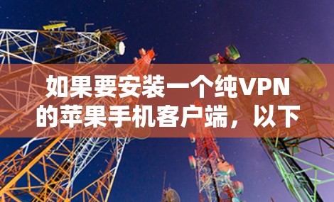 如果要安装一个纯VPN的苹果手机客户端，以下是一些建议和步骤