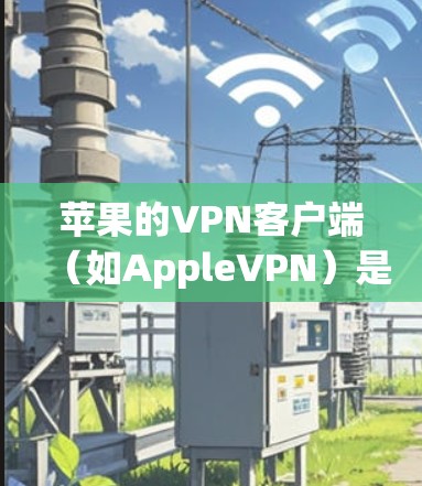 苹果的VPN客户端（如AppleVPN）是一个专业且安全的工具，旨在提供加密连接以保护用户的信息。以下是对该产品的详细介绍