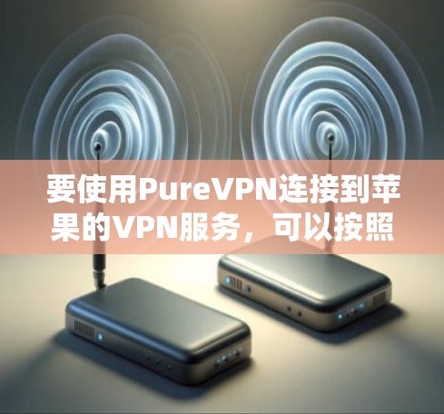 要使用PureVPN连接到苹果的VPN服务，可以按照以下步骤进行