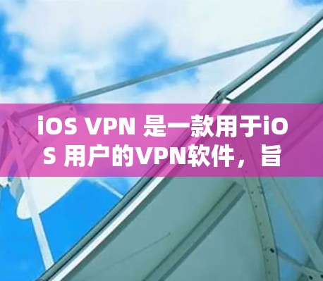 iOS VPN 是一款用于iOS 用户的VPN软件，旨在提供加密通信、数据传输等功能。以下是关于iOS VPN 的详细信息