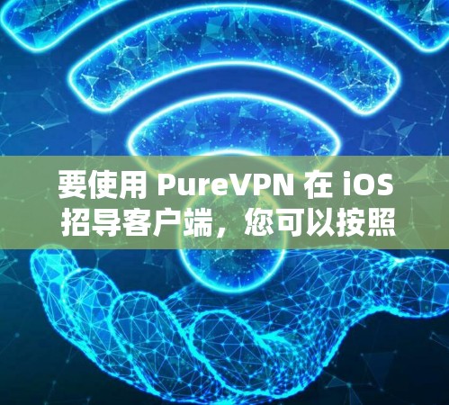要使用 PureVPN 在 iOS 招导客户端，您可以按照以下步骤进行操作