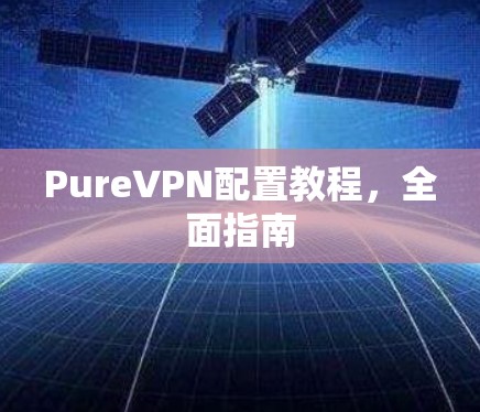 PureVPN配置教程，全面指南