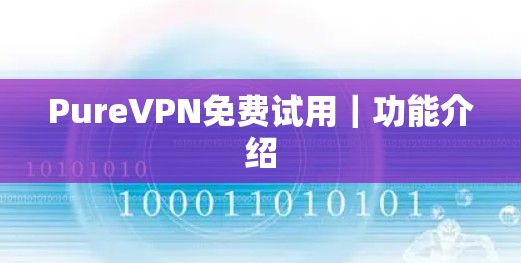 PureVPN免费试用|功能介绍 PureVPN免费试用|功能介绍