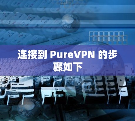 连接到 PureVPN 的步骤如下 连接到 PureVPN 的步骤如下