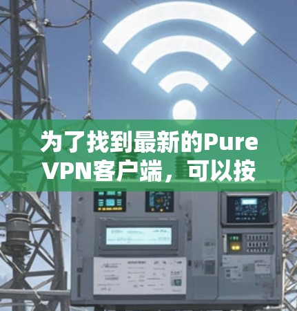 为了找到最新的PureVPN客户端,可以按照以下步骤进行 为了找到最新的PureVPN客户端,可以按照以下步骤进行