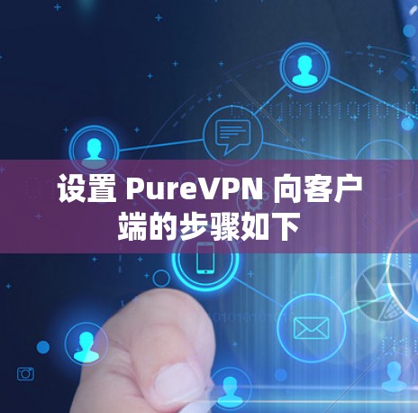 设置 PureVPN 向客户端的步骤如下 设置 PureVPN 向客户端的步骤如下