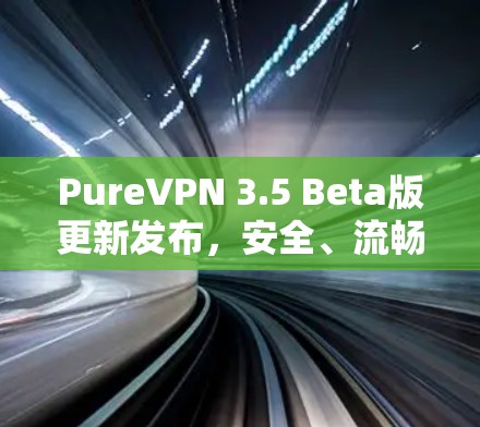 PureVPN 3.5 Beta版更新发布,安全、流畅与多功能的新选择 PureVPN 3.5 Beta版更新发布,安全、流畅与多功能的新选择