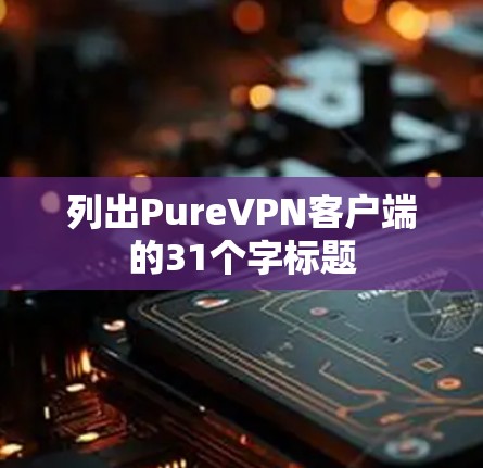 列出PureVPN客户端的31个字标题 列出PureVPN客户端的31个字标题