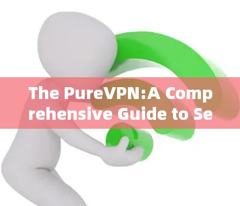 The PureVPN:A Comprehensive Guide to Secure Internet Connectivity