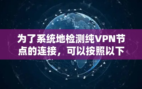 为了系统地检测纯VPN节点的连接，可以按照以下步骤进行